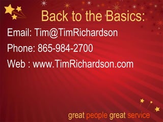 Back to the Basics:
Email: Tim@TimRichardson
Phone: 865-984-2700
Web : www.TimRichardson.com
 