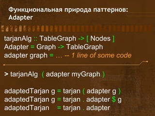 Функциональная природа паттернов: 
Adapter 
tarjanAlg :: TableGraph -> [ Nodes ] 
Adapter = Graph -> TableGraph 
adapter g...
