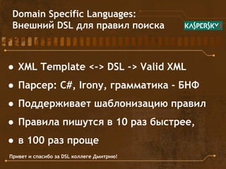 Domain Specific Languages: 
Внешний DSL для правил поиска 
● XML Template <-> DSL -> Valid XML 
● Парсер: C#, Irony, грамм...