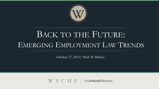 BACK TO THE FUTURE:
EMERGING EMPLOYMENT LAW TRENDS
October 27, 2015| Mark W. Bakker
 