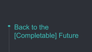 Back to the
[Completable] Future
 