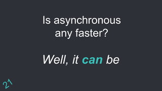 Well, it can be
Is asynchronous
any faster?
 