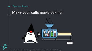 Sync vs. Async
Make your calls non-blocking!
Image URL: https://s-media-cache-ak0.pinimg.com/600x315/09/60/a3/0960a3cf49ff2c1a23e8b67997b17be6.jpg
 