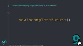 Java 9 concurrency improvements: API Additions
newIncompleteFuture()
Image URL: https://ilaborie.github.io/devfest-toulouse-16-slides/pictures/Java9.png
 