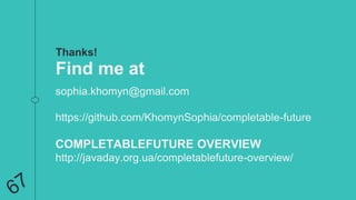 Thanks!
Find me at
sophia.khomyn@gmail.com
https://github.com/KhomynSophia/completable-future
COMPLETABLEFUTURE OVERVIEW
http://javaday.org.ua/completablefuture-overview/
 
