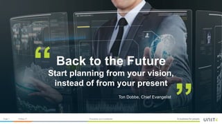 Page 1 Proprietary and Confidential19-May-17
Back to the Future
Start planning from your vision,
instead of from your present
“
”Ton Dobbe, Chief Evangelist
 