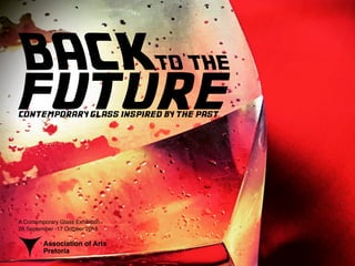 BACKTO THE
futurecontemporary glass inspired by the past
A Contemporary Glass Exhibition
28 September -17 October 2018
Association of Arts
Pretoria
 