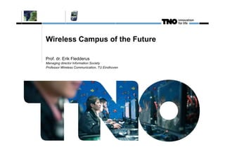 Wireless Campus of the Future

Prof. dr. Erik Fledderus
Managing director Information Society
Professor Wireless Communication, TU Eindhoven
 