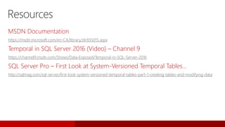 MSDN Documentation
https://msdn.microsoft.com/en-CA/library/dn935015.aspx
Temporal in SQL Server 2016 (Video) – Channel 9
https://channel9.msdn.com/Shows/Data-Exposed/Temporal-in-SQL-Server-2016
SQL Server Pro – First Look at System-Versioned Temporal Tables…
http://sqlmag.com/sql-server/first-look-system-versioned-temporal-tables-part-1-creating-tables-and-modifying-data
Resources
 