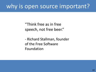 why is open source important?

      “Think free as in free
      speech, not free beer.”

      - Richard Stallman, founder
      of the Free Software
      Foundation




                                    10
 