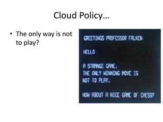Cloud Policy…
• The only way is not
  to play?
 