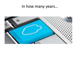 In how many years…
 