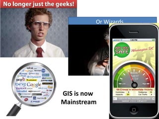 Or Wizards




GIS is now
Mainstream
 
