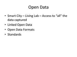 Open Data
• Smart City – Living Lab – Access to “all” the
  data captured
• Linked Open Data
• Open Data Formats
• Standards
 