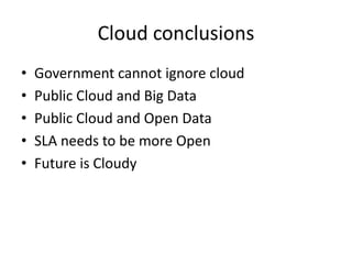 Cloud conclusions
•   Government cannot ignore cloud
•   Public Cloud and Big Data
•   Public Cloud and Open Data
•   SLA needs to be more Open
•   Future is Cloudy
 