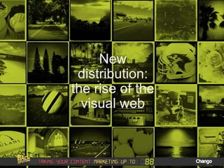 New
distribution:
the rise of the
visual web
 