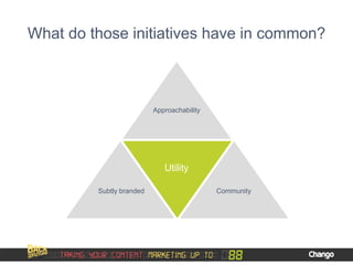 What do those initiatives have in common?
Approachability
Subtly branded Community
Utility
 