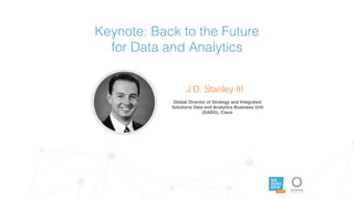 DATA
SCIENCE
POP UP
AUSTIN
Keynote: Back to the Future  
for Data and Analytics
J.D. Stanley III
Global Director of Strategy and Integrated
Solutions Data and Analytics Business Unit
(DABG), Cisco
 