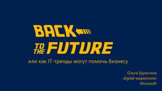 BACK<
& future
или как IT-тренды могут помочь бизнесу
Ольга Шульгина
digital-маркетолог
Microsoft
 