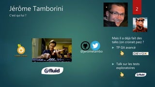 Jérôme Tamborini
C’est qui lui ?
@jerometambo
Mais il a déjà fait des
talks (on croirait pas) ?
 TP Git avancé
 Talk sur les tests
exploratoires
2
 