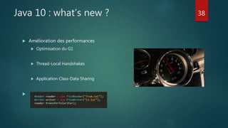 Java 10 : what’s new ?
 Amélioration des performances
 Optimisation du G1
 Thread-Local Handshakes
 Application Class-Data Sharing

38
 