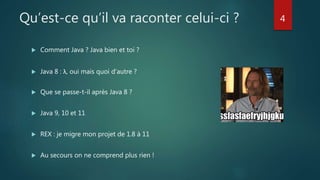 Qu’est-ce qu’il va raconter celui-ci ?
 Comment Java ? Java bien et toi ?
 Java 8 : λ, oui mais quoi d’autre ?
 Que se passe-t-il après Java 8 ?
 Java 9, 10 et 11
 REX : je migre mon projet de 1.8 à 11
 Au secours on ne comprend plus rien !
4
 