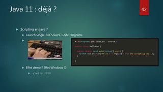 Java 11 : déjà ?
 Scripting en java ?
 Launch Single-File Source-Code Programs

 Effet demo ? Effet Windows 
 ./hello 2018
42
 
