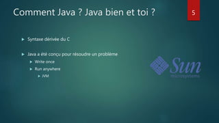 Comment Java ? Java bien et toi ?
 Syntaxe dérivée du C
 Java a été conçu pour résoudre un problème
 Write once
 Run anywhere
 JVM
5
 