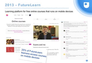 2013 - FutureLearn
Learning platform for free online courses that runs on mobile devices
25% of FutureLearnlearners access courseson mobile devices
 