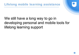 Lifelong mobile learning assistance
We still have a long way to go in
developing personal and mobile tools for
lifelong learning support
 