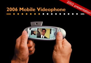 2000 2015
2006 Mobile Videophone
2002 presentation
 