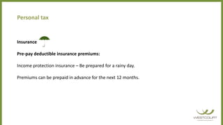 Personal tax
Insurance
Pre-pay deductible insurance premiums:
Income protection insurance – Be prepared for a rainy day.
Premiums can be prepaid in advance for the next 12 months.
 