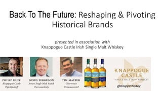 Back To The Future: Reshaping & Pivoting
Historical Brands
presented in association with
Knappogue Castle Irish Single Malt Whiskey
@KnappWhiskey
 