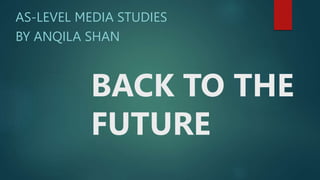 BACK TO THE
FUTURE
AS-LEVEL MEDIA STUDIES
BY ANQILA SHAN
 