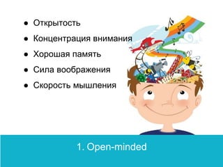 Principles1. Open-minded
● Открытость
● Концентрация внимания
● Хорошая память
● Сила воображения
● Скорость мышления
 