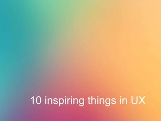 10 inspiring things in UX
 