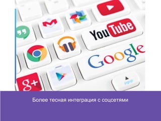 Более тесная интеграция с соцсетями
 