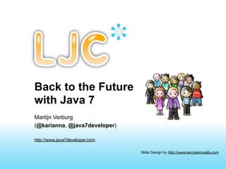 Back to the Future
with Java 7
Martijn Verburg
(@karianna, @java7developer)

http://www.java7developer.com

                                Slide Design by http://www.kerrykenneally.com
                                                           1
 