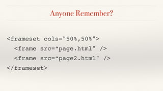 Anyone Remember?
<frameset cols="50%,50%">
  <frame src=“page.html" />
  <frame src=“page2.html" />
</frameset>
 