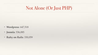 Not Alone (Or Just PHP)
❖ Wordpress: 647,518
❖ Joomla: 536,085
❖ Ruby on Rails: 330,059
 