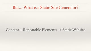 But… What is a Static Site Generator?
Content + Repeatable Elements → Static Website
 