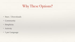 Why These Options?
❖ Stars / Downloads
❖ Community
❖ Simplicity
❖ Activity
❖ 1 per Language
 