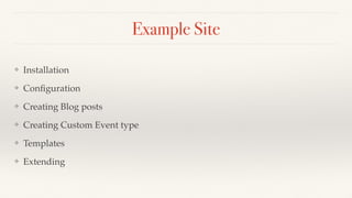 Example Site
❖ Installation
❖ Conﬁguration
❖ Creating Blog posts
❖ Creating Custom Event type
❖ Templates
❖ Extending
 
