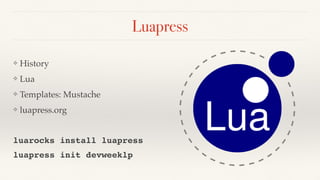 Luapress
❖ History
❖ Lua
❖ Templates: Mustache
❖ luapress.org
luarocks install luapress
luapress init devweeklp
 