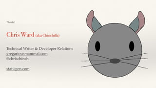 Thanks!
Chris Ward (aka Chinchilla)
Technical Writer & Developer Relations
gregariousmammal.com
@chrischinch
staticgen.com
 