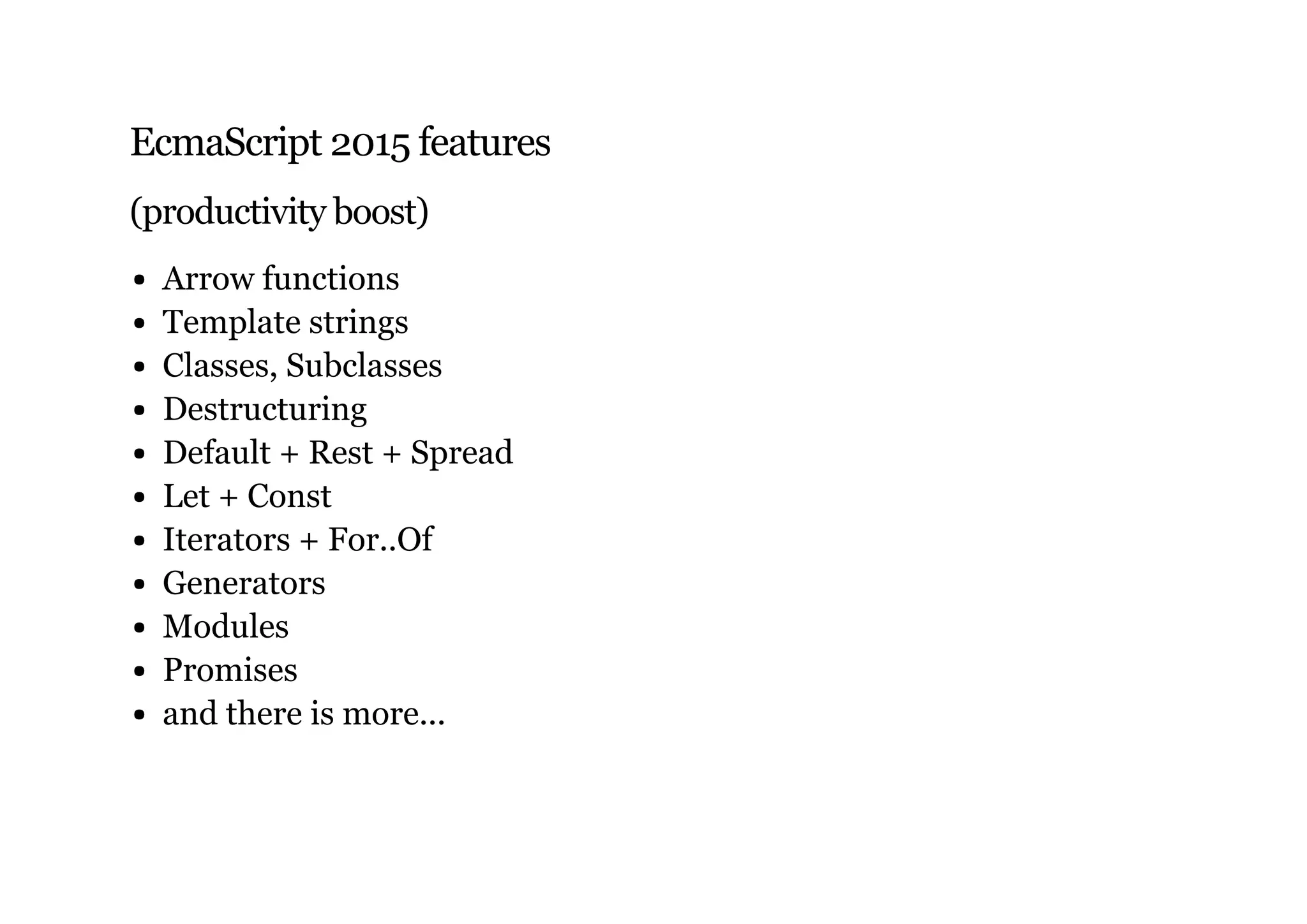 EcmaScript 2015 features
(productivity boost)
Arrow functions
Template strings
Classes, Subclasses
Destructuring
Default + Rest + Spread
Let + Const
Iterators + For..Of
Generators
Modules
Promises
and there is more...
 