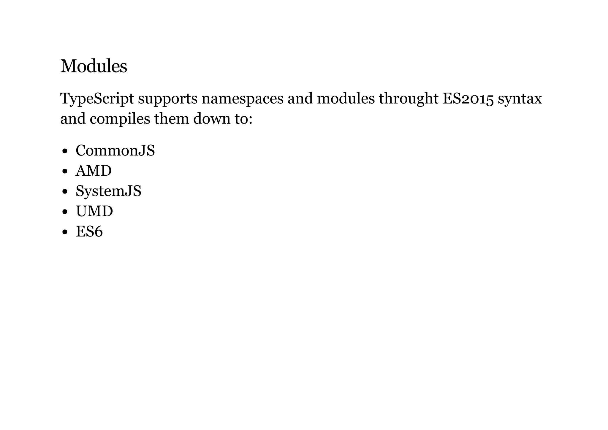 Modules
TypeScript supports namespaces and modules throught ES2015 syntax
and compiles them down to:
CommonJS
AMD
SystemJS
UMD
ES6
 