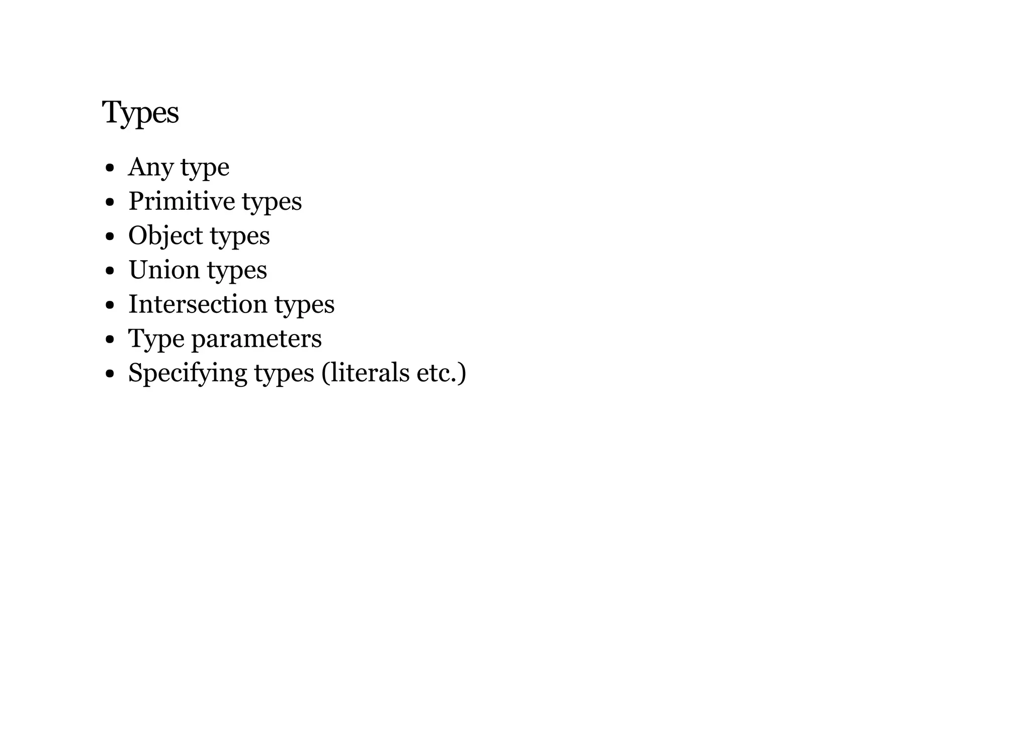 Types
Any type
Primitive types
Object types
Union types
Intersection types
Type parameters
Specifying types (literals etc.)
 