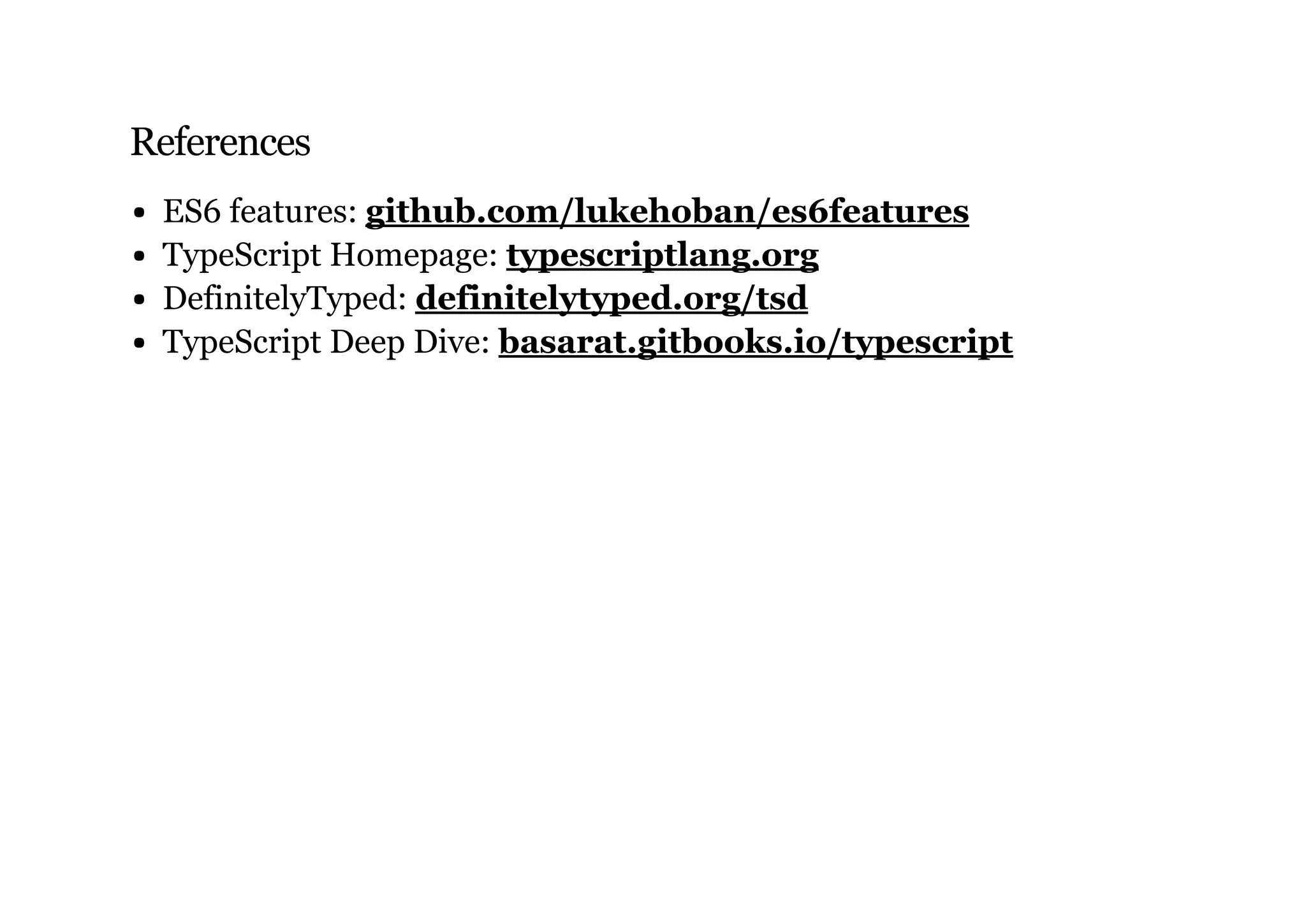 References
ES6 features:
TypeScript Homepage:
DefinitelyTyped:
TypeScript Deep Dive:
github.com/lukehoban/es6features
typescriptlang.org
definitelytyped.org/tsd
basarat.gitbooks.io/typescript
 