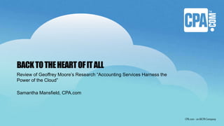 BACKTOTHEHEARTOFITALL
Review of Geoffrey Moore’s Research “Accounting Services Harness the
Power of the Cloud”
Samantha Mansfield, CPA.com
 